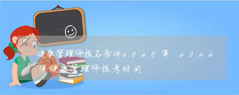 健康管理师报名条件2020年 2022年健康管理师报考时间